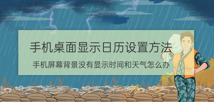 手机桌面显示日历设置方法 手机屏幕背景没有显示时间和天气怎么办？